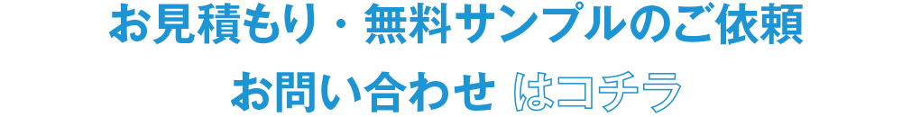 お見積もり・無料サンプルのご依頼、お問い合わせ はコチラ